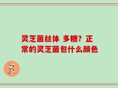 灵芝菌丝体 多糖？正常的灵芝菌包什么颜色