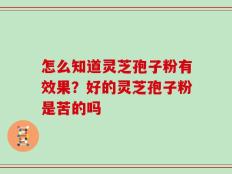 怎么知道灵芝孢子粉有效果？好的灵芝孢子粉是苦的吗