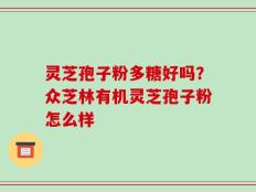 灵芝孢子粉多糖好吗？众芝林有机灵芝孢子粉怎么样