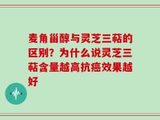 麦角甾醇与灵芝三萜的区别？为什么说灵芝三萜含量越高抗癌效果越好