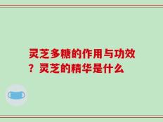 灵芝多糖的作用与功效？灵芝的精华是什么