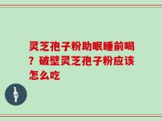 灵芝孢子粉助眠睡前喝？破壁灵芝孢子粉应该怎么吃