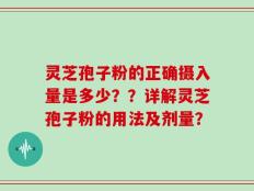 灵芝孢子粉的正确摄入量是多少？？详解灵芝孢子粉的用法及剂量？