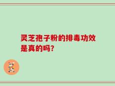 灵芝孢子粉的排毒功效是真的吗？