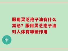 服用灵芝孢子油有什么禁忌？服用灵芝孢子油对人体有哪些作用