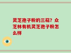灵芝孢子粉的三萜？众芝林有机灵芝孢子粉怎么样