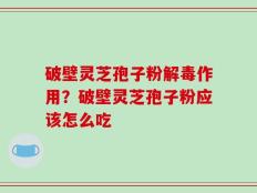 破壁灵芝孢子粉解毒作用？破壁灵芝孢子粉应该怎么吃