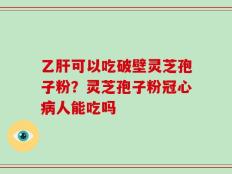 乙肝可以吃破壁灵芝孢子粉？灵芝孢子粉冠心病人能吃吗