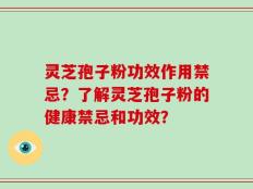 灵芝孢子粉功效作用禁忌？了解灵芝孢子粉的健康禁忌和功效？