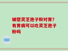 破壁灵芝孢子粉对胃？有胃病可以吃灵芝孢子粉吗