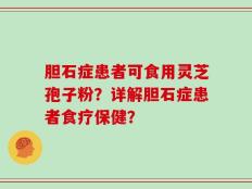 胆石症患者可食用灵芝孢子粉？详解胆石症患者食疗保健？