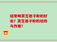 经常喝灵芝孢子粉的好处？灵芝孢子粉的功效与作用？
