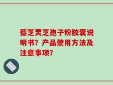 德芝灵芝孢子粉胶囊说明书？产品使用方法及注意事项？