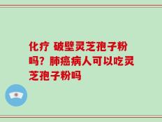 化疗 破壁灵芝孢子粉吗？肺癌病人可以吃灵芝孢子粉吗