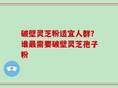破壁灵芝粉适宜人群？谁最需要破壁灵芝孢子粉