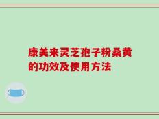 康美来灵芝孢子粉桑黄的功效及使用方法