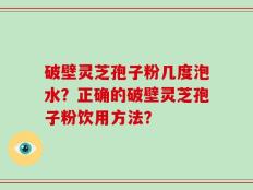 破壁灵芝孢子粉几度泡水？正确的破壁灵芝孢子粉饮用方法？