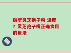 破壁灵芝孢子粉 温度？灵芝孢子粉正确食用的用法