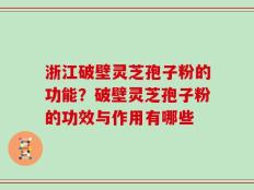 浙江破壁灵芝孢子粉的功能？破壁灵芝孢子粉的功效与作用有哪些