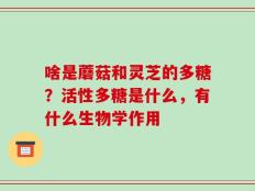 啥是蘑菇和灵芝的多糖？活性多糖是什么，有什么生物学作用