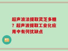 超声波法提取灵芝多糖？超声波提取工业化应用中有何优缺点