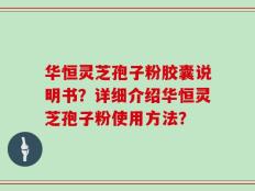 华恒灵芝孢子粉胶囊说明书？详细介绍华恒灵芝孢子粉使用方法？