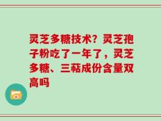 灵芝多糖技术？灵芝孢子粉吃了一年了，灵芝多糖、三萜成份含量双高吗