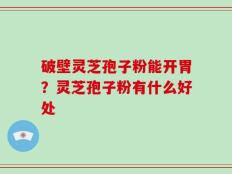 破壁灵芝孢子粉能开胃？灵芝孢子粉有什么好处