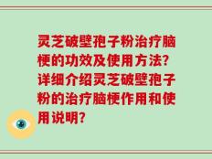 灵芝破壁孢子粉治疗脑梗的功效及使用方法？详细介绍灵芝破壁孢子粉的治疗脑梗作用和使用说明？
