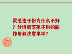 灵芝孢子粉为什么不好？分析灵芝孢子粉的副作用和注意事项？