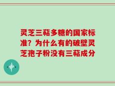 灵芝三萜多糖的国家标准？为什么有的破壁灵芝孢子粉没有三萜成分