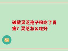 破壁灵芝孢子粉吃了胃痛？灵芝怎么吃好