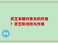 灵芝多糖对胃炎的作用？灵芝粉功效与作用