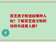 灵芝孢子粉适应哪种人吃？了解灵芝孢子粉的功效与适用人群？