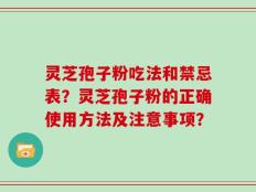 灵芝孢子粉吃法和禁忌表？灵芝孢子粉的正确使用方法及注意事项？