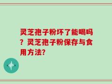 灵芝孢子粉坏了能喝吗？灵芝孢子粉保存与食用方法？
