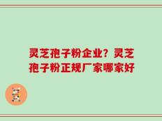 灵芝孢子粉企业？灵芝孢子粉正规厂家哪家好