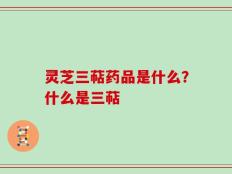 灵芝三萜药品是什么？什么是三萜