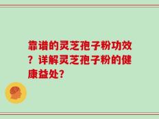 靠谱的灵芝孢子粉功效？详解灵芝孢子粉的健康益处？