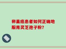 卵巢癌患者如何正确地服用灵芝孢子粉？