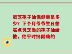 灵芝孢子油保健量是多少？下个月爷爷生日想买点灵芝类的孢子油给他，他平时挺健康的
