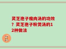 灵芝孢子瘦肉汤的功效？灵芝孢子粉煲汤的12种做法