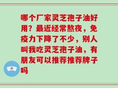 哪个厂家灵芝孢子油好用？最近经常熬夜，免疫力下降了不少，别人叫我吃灵芝孢子油，有朋友可以推荐推荐牌子吗