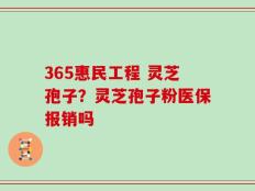 365惠民工程 灵芝孢子？灵芝孢子粉医保报销吗