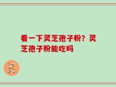 看一下灵芝孢子粉？灵芝孢子粉能吃吗