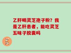 乙肝喝灵芝孢子粉？我是乙肝患者，能吃灵芝五味子胶囊吗