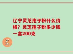 辽宁灵芝孢子粉什么价格？灵芝孢子粉多少钱一盒200克