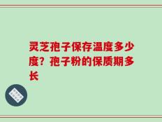 灵芝孢子保存温度多少度？孢子粉的保质期多长