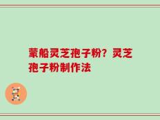 蒙船灵芝孢子粉？灵芝孢子粉制作法
