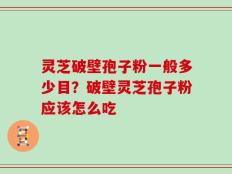 灵芝破壁孢子粉一般多少目？破壁灵芝孢子粉应该怎么吃